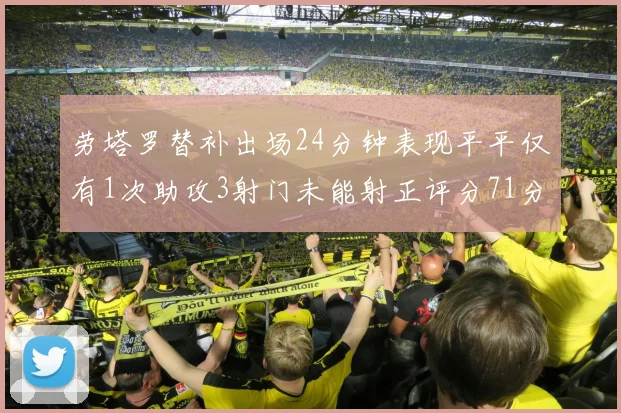 劳塔罗替补出场24分钟表现平平仅有1次助攻3射门未能射正评分71分