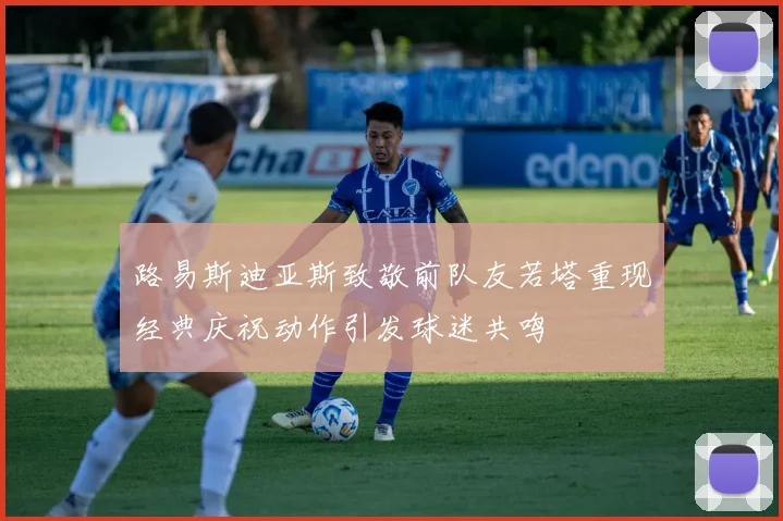 路易斯迪亚斯致敬前队友若塔重现经典庆祝动作引发球迷共鸣