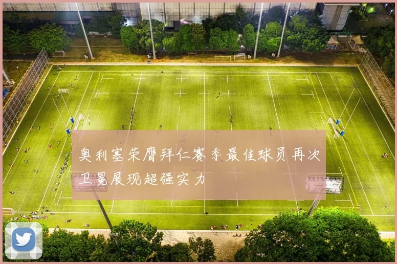 奥利塞荣膺拜仁赛季最佳球员再次卫冕展现超强实力