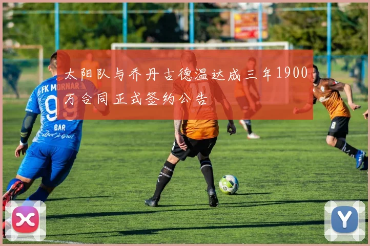 太阳队与乔丹古德温达成三年1900万合同正式签约公告