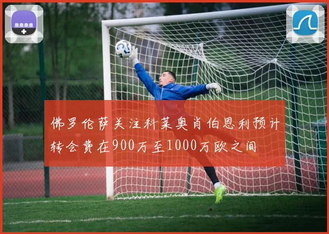 佛罗伦萨关注科莱奥肖伯恩利预计转会费在900万至1000万欧之间
