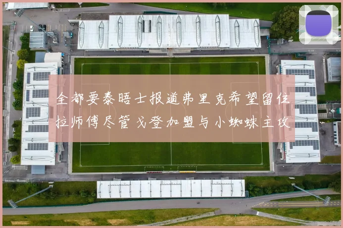 全都要泰晤士报道弗里克希望留住拉师傅尽管戈登加盟与小蜘蛛主攻