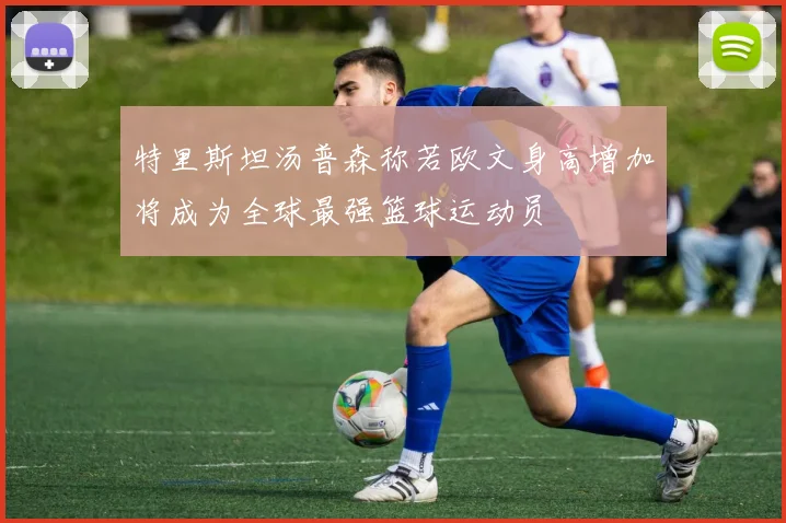 特里斯坦汤普森称若欧文身高增加将成为全球最强篮球运动员