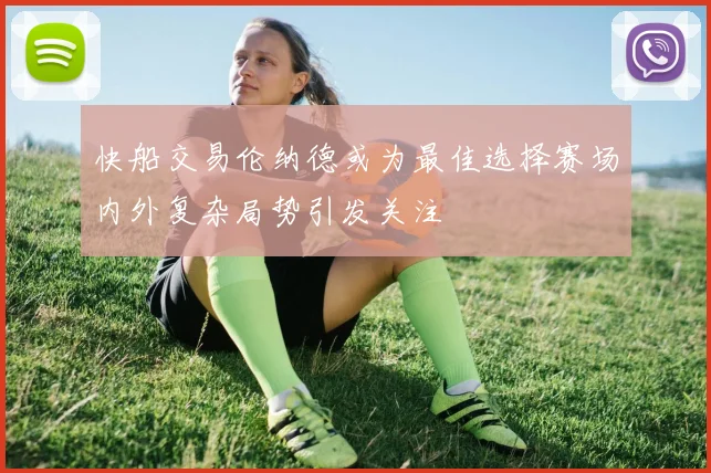 快船交易伦纳德或为最佳选择赛场内外复杂局势引发关注
