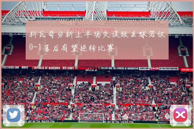 科瓦奇分析上半场失误致丢球若仅0-1落后有望逆转比赛