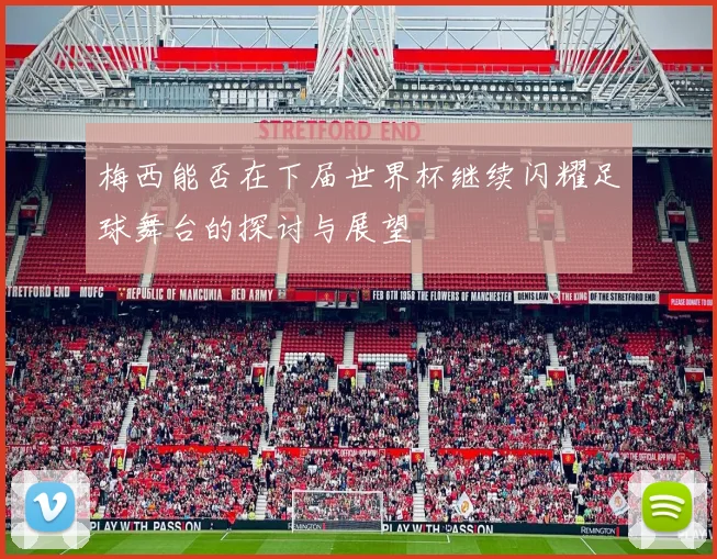 梅西能否在下届世界杯继续闪耀足球舞台的探讨与展望