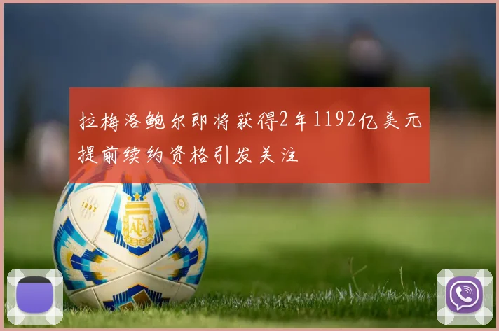 拉梅洛鲍尔即将获得2年1192亿美元提前续约资格引发关注
